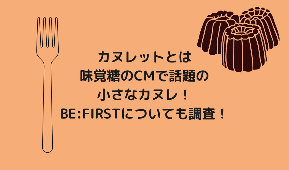 カヌレットとは味覚糖のCMで話題の小さなカヌレ！BE:FIRSTについても調査！ | ゆみはぴ