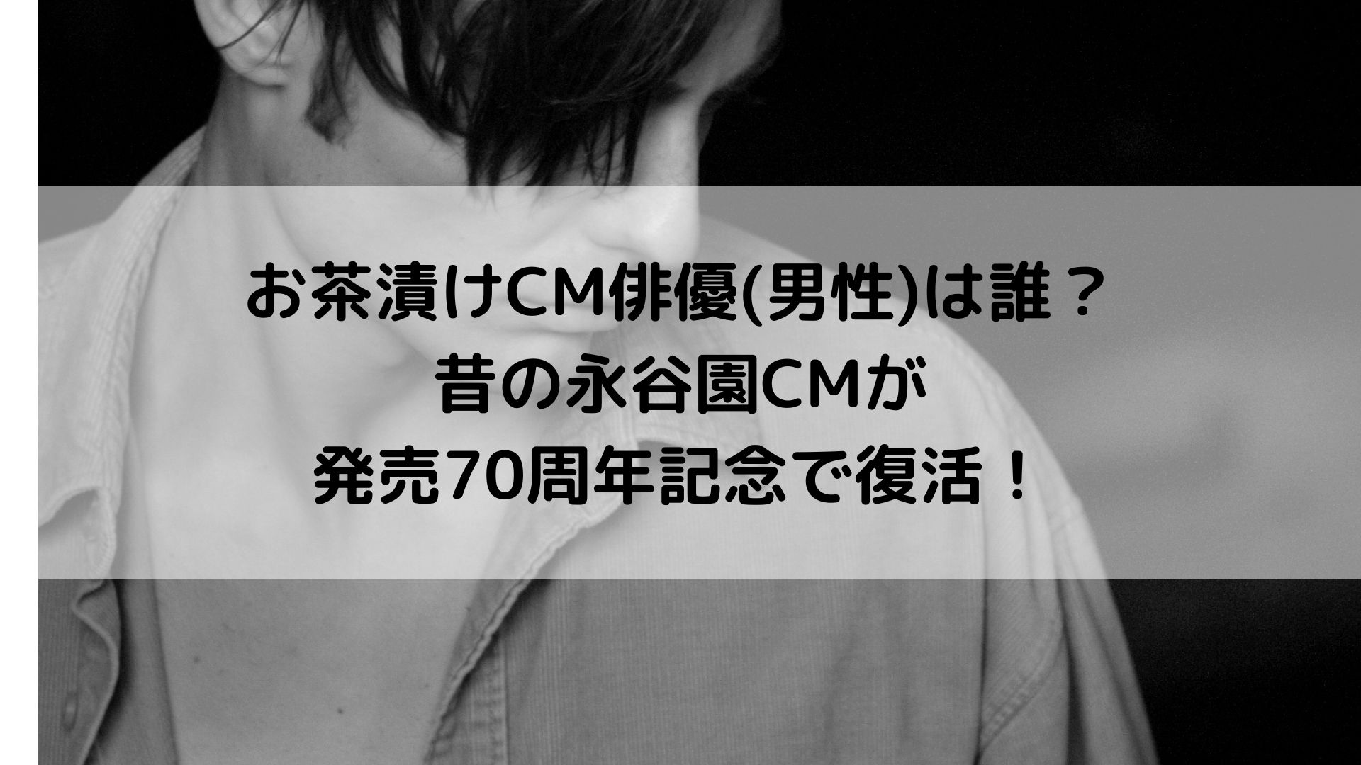 お茶漬けcm俳優 男性 は誰 昔の永谷園cmが発売70周年記念で復活に ゆみはぴ